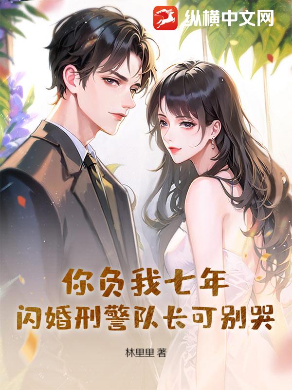 你负我七年,闪婚刑警队长可别哭