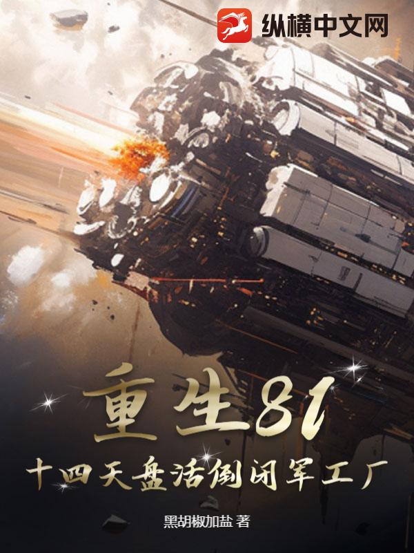 重生81:十四天盘活倒闭军工厂