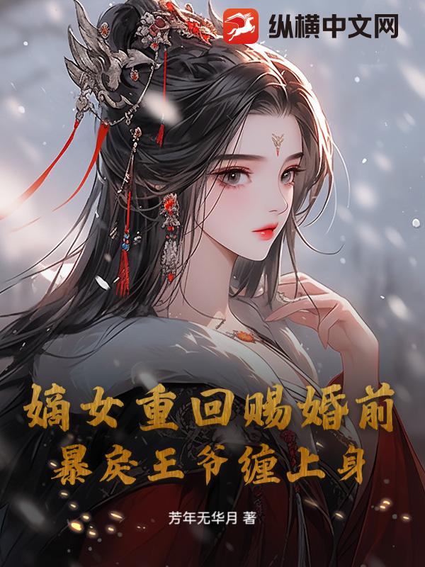 嫡女重回赐婚前，暴戾王爷缠上身